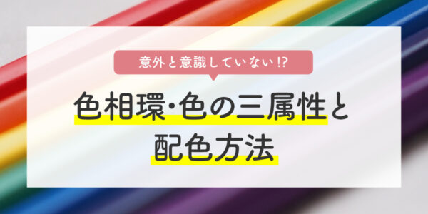 意外と意識していない！？色相環・色の三属性と配色